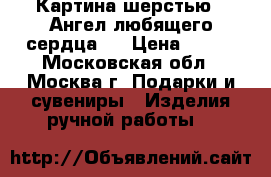 Картина шерстью.“ Ангел любящего сердца.“ › Цена ­ 600 - Московская обл., Москва г. Подарки и сувениры » Изделия ручной работы   